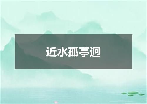 近水孤亭迥
