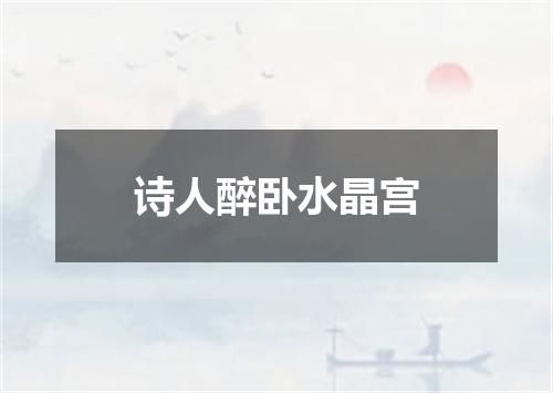 诗人醉卧水晶宫