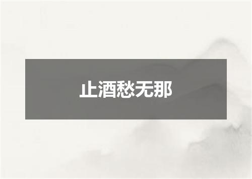 止酒愁无那