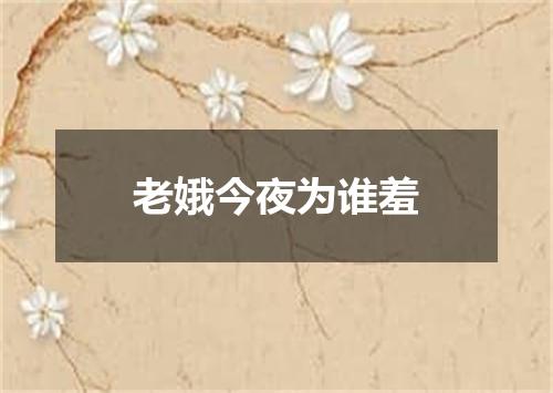 老娥今夜为谁羞