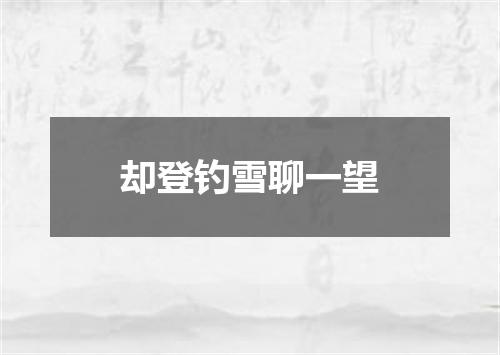 却登钓雪聊一望