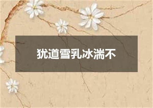 犹道雪乳冰湍不
