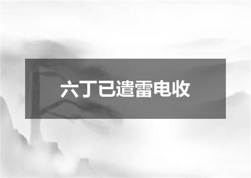 六丁已遣雷电收