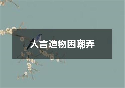 人言造物困嘲弄