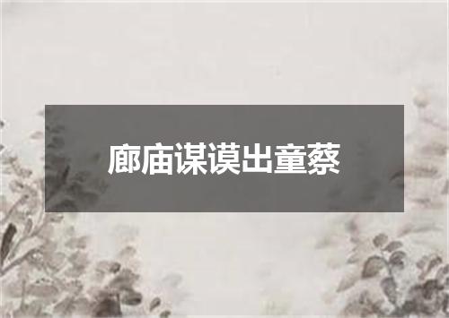 廊庙谋谟出童蔡