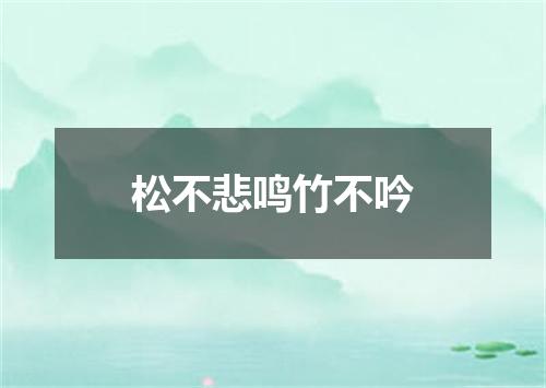 松不悲鸣竹不吟