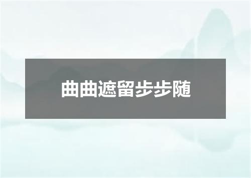 曲曲遮留步步随