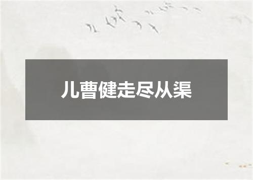 儿曹健走尽从渠