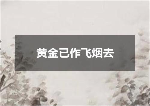 黄金已作飞烟去