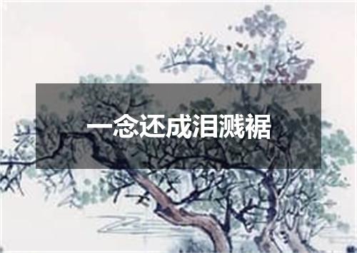 一念还成泪溅裾