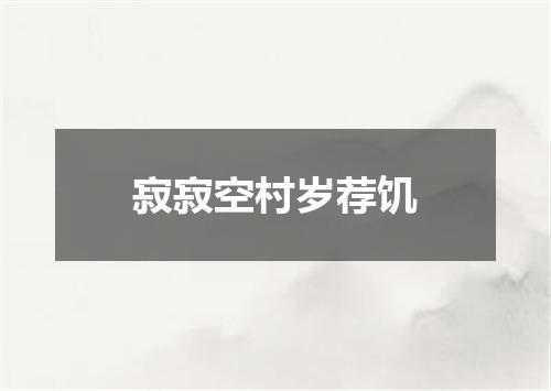 寂寂空村岁荐饥