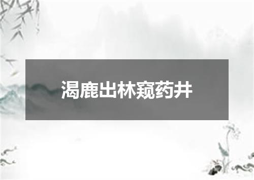 渴鹿出林窥药井