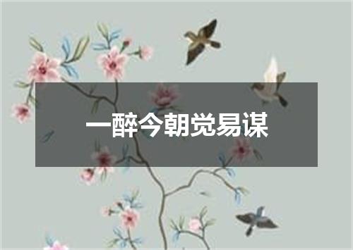 一醉今朝觉易谋