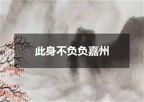 此身不负负嘉州