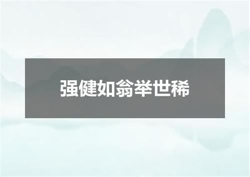 强健如翁举世稀
