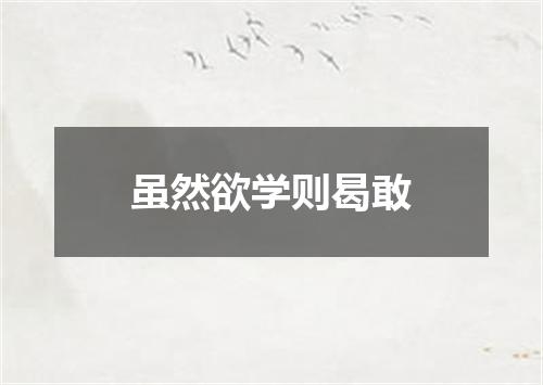 虽然欲学则曷敢