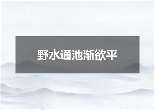 野水通池渐欲平