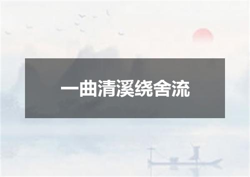 一曲清溪绕舍流