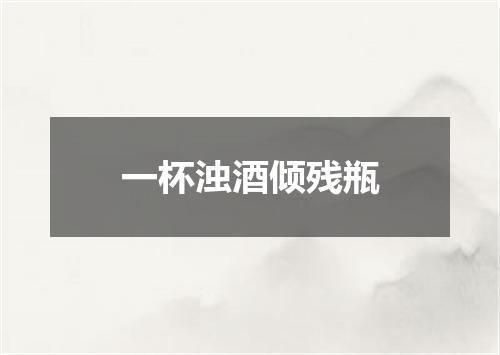 一杯浊酒倾残瓶