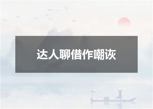 达人聊借作嘲诙