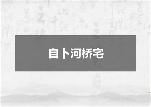 自卜河桥宅