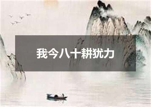我今八十耕犹力