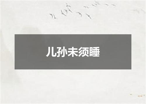 儿孙未须睡