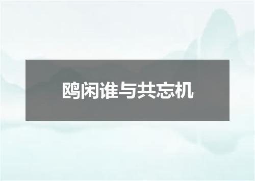 鸥闲谁与共忘机