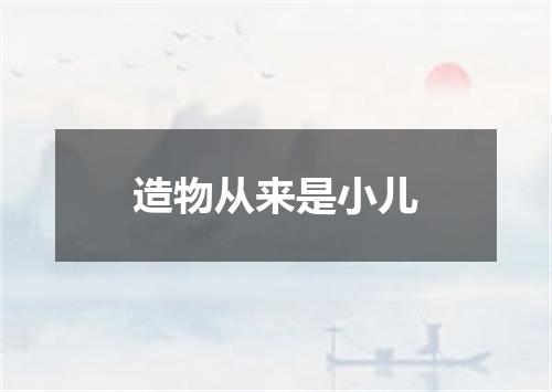 造物从来是小儿