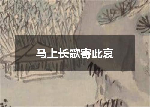 马上长歌寄此哀