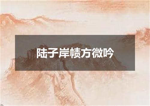 陆子岸帻方微吟