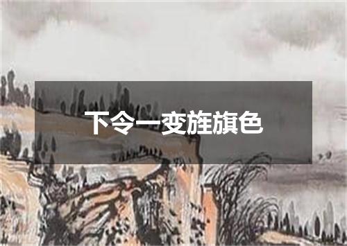 下令一变旌旗色