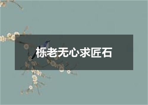 栎老无心求匠石