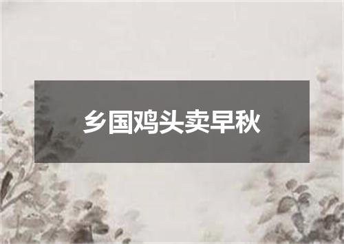 乡国鸡头卖早秋