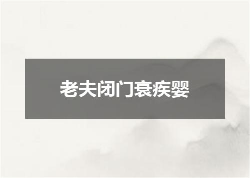老夫闭门衰疾婴