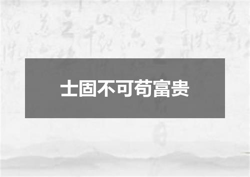 士固不可苟富贵