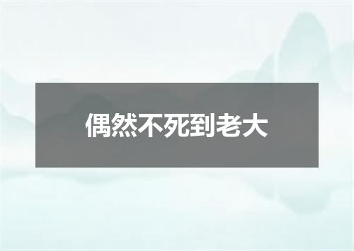 偶然不死到老大