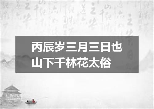 丙辰岁三月三日也山下千林花太俗