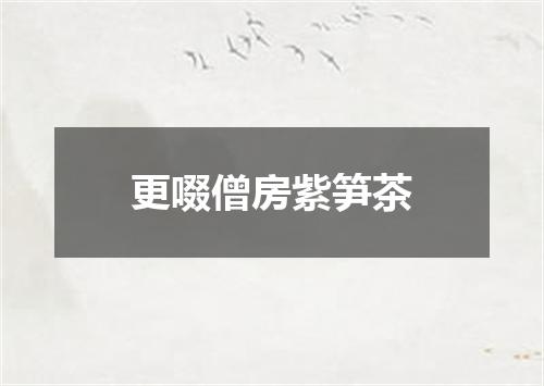 更啜僧房紫笋茶