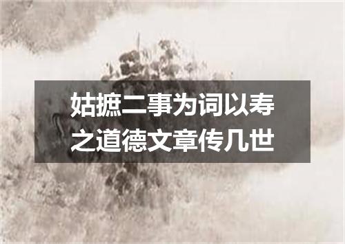 姑摭二事为词以寿之道德文章传几世
