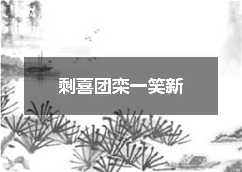 剩喜团栾一笑新