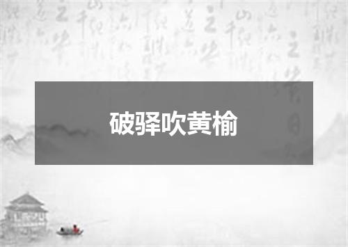 破驿吹黄榆