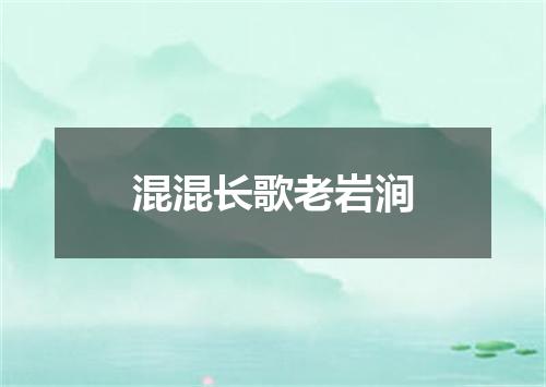 混混长歌老岩涧