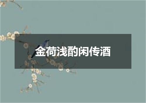 金荷浅酌闲传酒