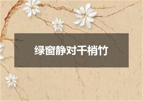 绿窗静对千梢竹