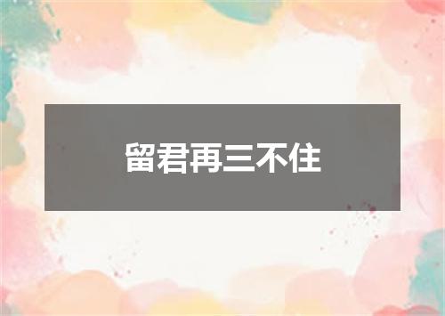 留君再三不住