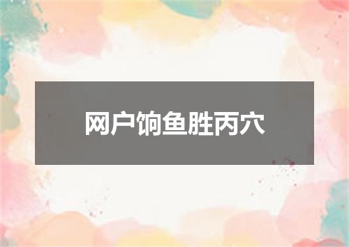 网户饷鱼胜丙穴