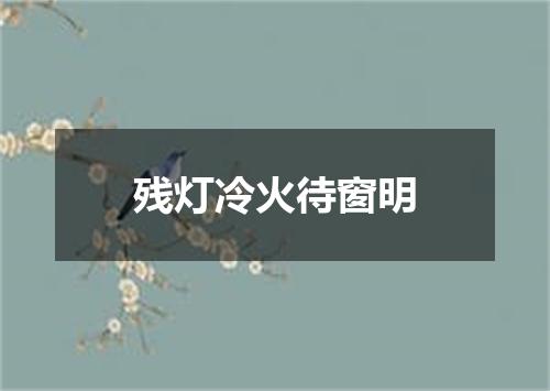 残灯冷火待窗明