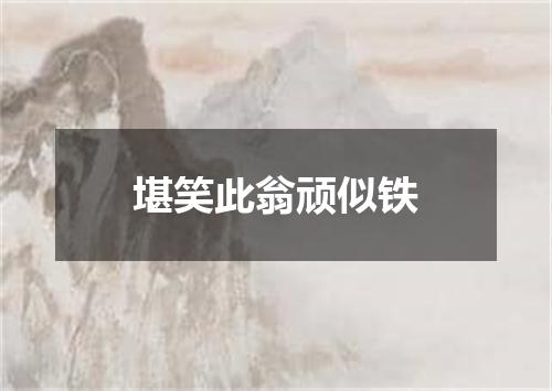 堪笑此翁顽似铁