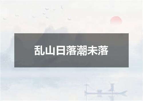 乱山日落潮未落